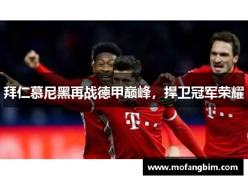 拜仁慕尼黑再战德甲巅峰，捍卫冠军荣耀