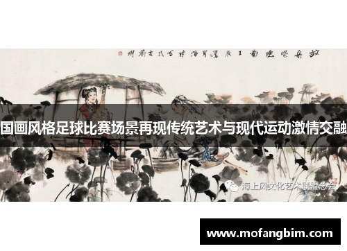 国画风格足球比赛场景再现传统艺术与现代运动激情交融