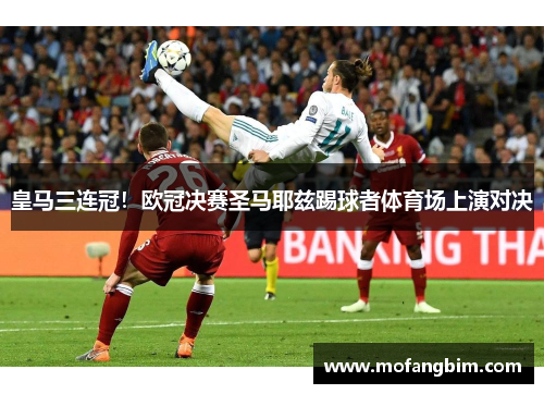 皇马三连冠！欧冠决赛圣马耶兹踢球者体育场上演对决