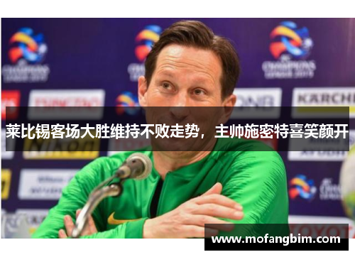 莱比锡客场大胜维持不败走势，主帅施密特喜笑颜开