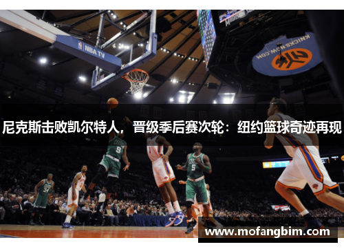 尼克斯击败凯尔特人，晋级季后赛次轮：纽约篮球奇迹再现