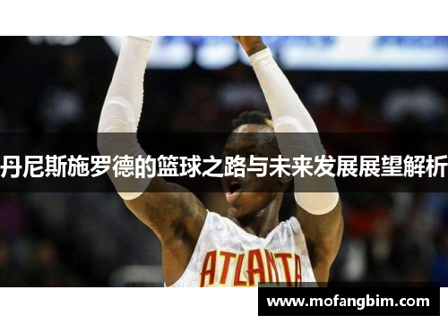 丹尼斯施罗德的篮球之路与未来发展展望解析