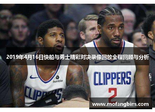 2019年4月16日快船与勇士精彩对决录像回放全程回顾与分析