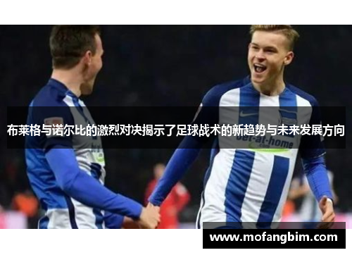 布莱格与诺尔比的激烈对决揭示了足球战术的新趋势与未来发展方向