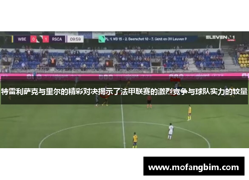 特雷利萨克与里尔的精彩对决揭示了法甲联赛的激烈竞争与球队实力的较量