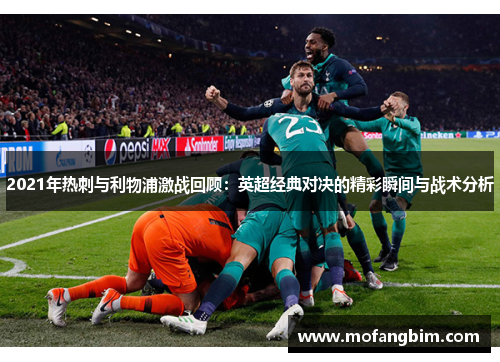 2021年热刺与利物浦激战回顾：英超经典对决的精彩瞬间与战术分析