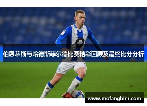 伯恩茅斯与哈德斯菲尔德比赛精彩回顾及最终比分分析