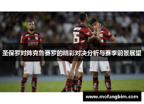 圣保罗对阵克鲁赛罗的精彩对决分析与赛季前景展望