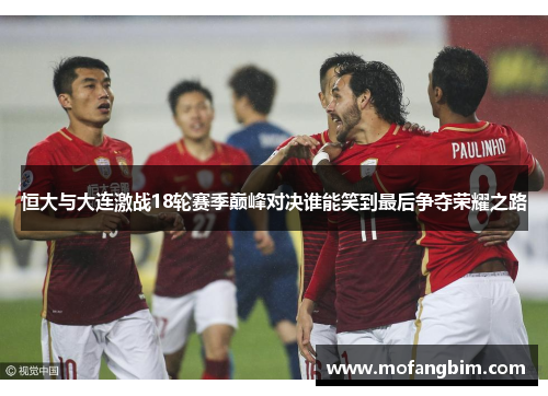恒大与大连激战18轮赛季巅峰对决谁能笑到最后争夺荣耀之路