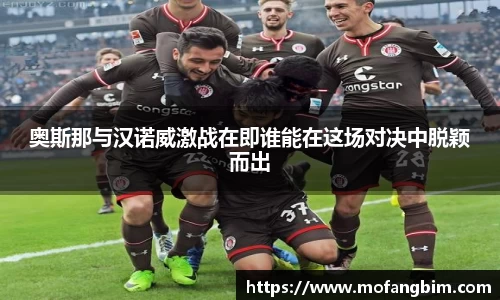 米兰奥斯那与汉诺威激战在即谁能在这场对决中脱颖而出