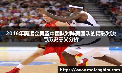 米兰2016年奥运会男篮中国队对阵美国队的精彩对决与历史意义分析